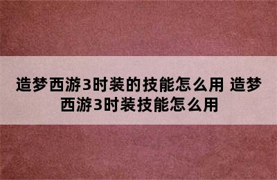 造梦西游3时装的技能怎么用 造梦西游3时装技能怎么用